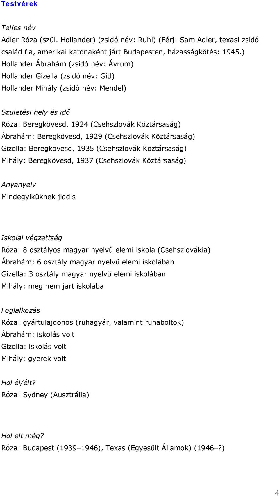 Beregkövesd, 1929 (Csehszlovák Köztársaság) Gizella: Beregkövesd, 1935 (Csehszlovák Köztársaság) Mihály: Beregkövesd, 1937 (Csehszlovák Köztársaság) Anyanyelv Mindegyiküknek jiddis Iskolai végzettség