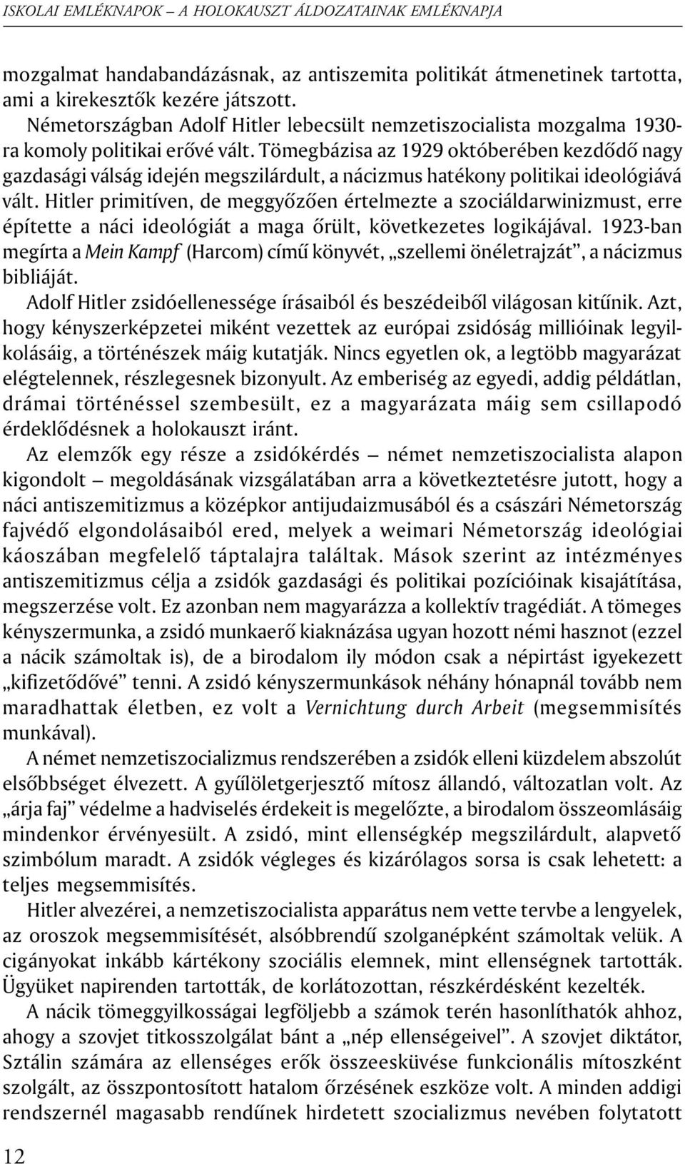 Tömegbázisa az 1929 októberében kezdõdõ nagy gazdasági válság idején megszilárdult, a nácizmus hatékony politikai ideológiává vált.