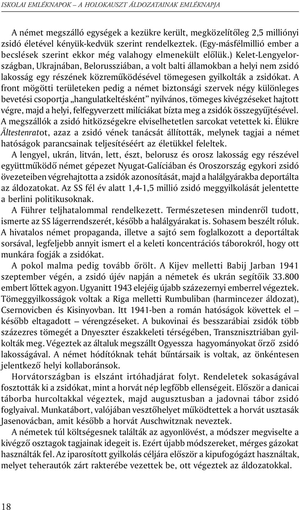 ) Kelet-Lengyelországban, Ukrajnában, Belorussziában, a volt balti államokban a helyi nem zsidó lakosság egy részének közremûködésével tömegesen gyilkolták a zsidókat.