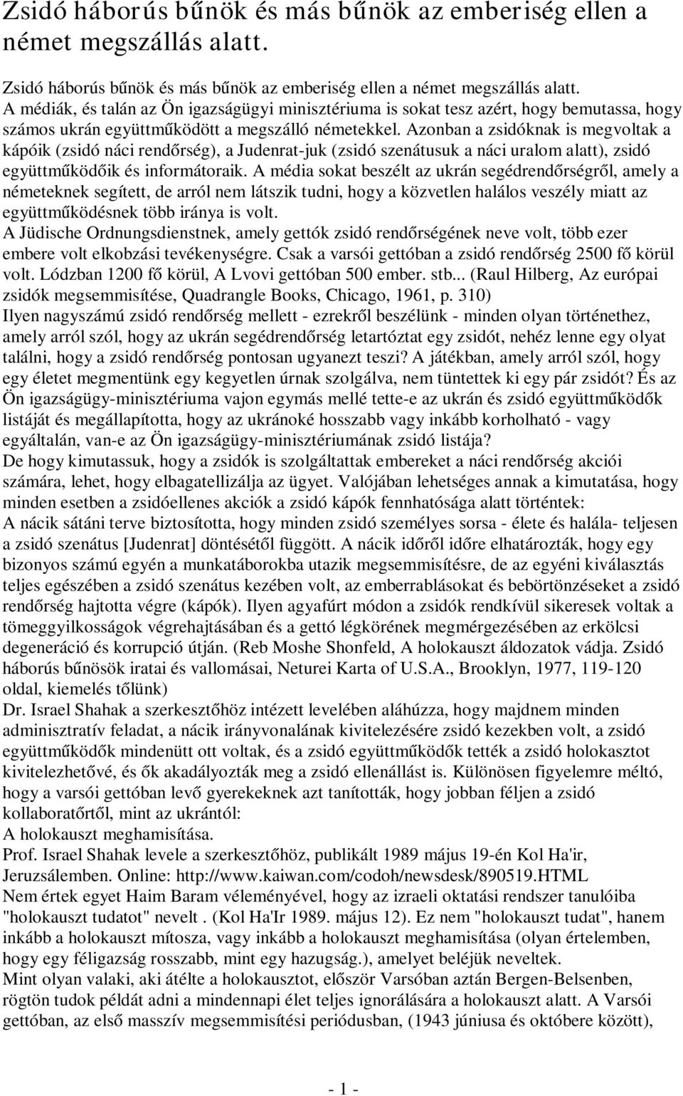 Azonban a zsidóknak is megvoltak a kápóik (zsidó náci rendőrség), a Judenrat-juk (zsidó szenátusuk a náci uralom alatt), zsidó együttműködőik és informátoraik.