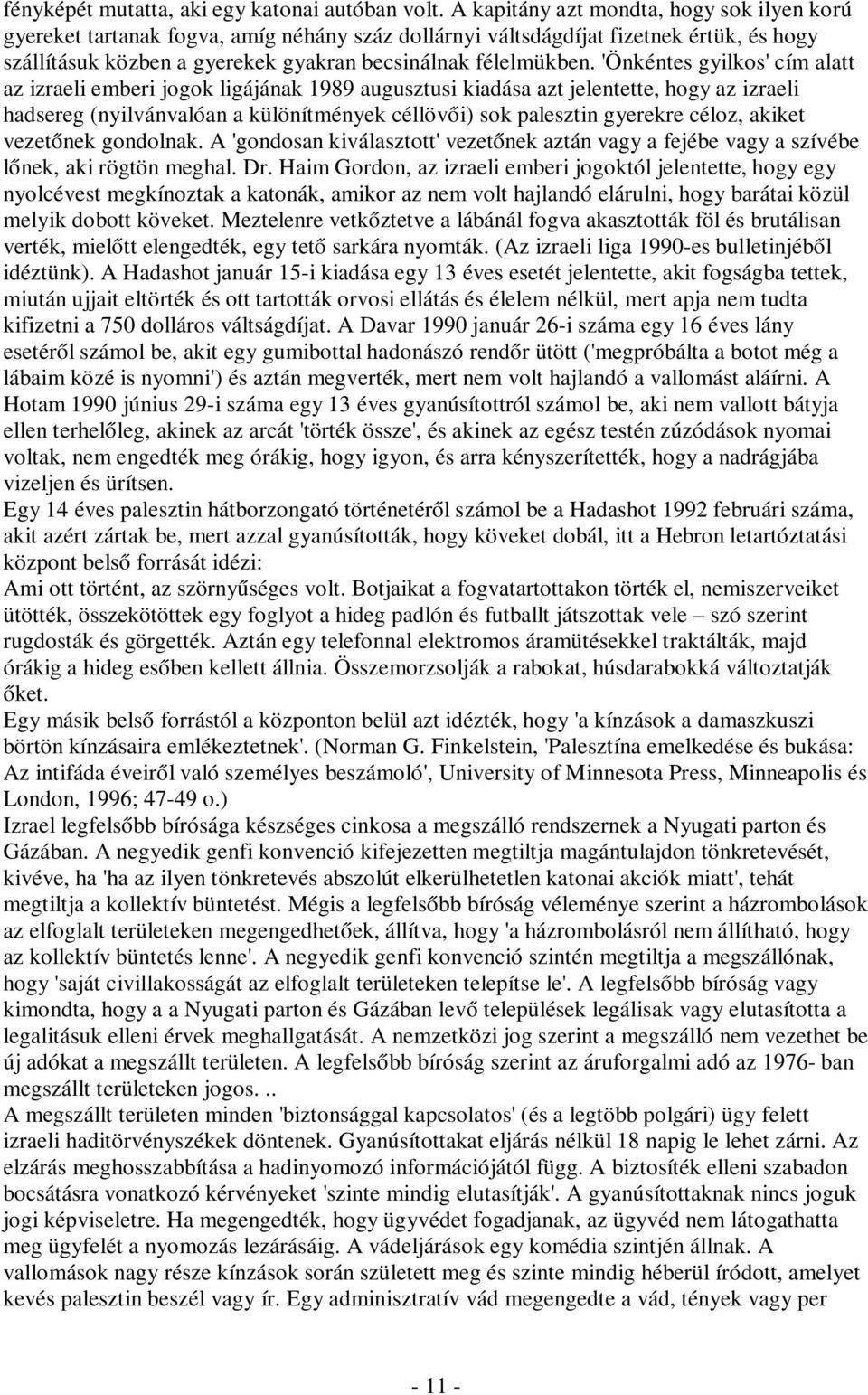 'Önkéntes gyilkos' cím alatt az izraeli emberi jogok ligájának 1989 augusztusi kiadása azt jelentette, hogy az izraeli hadsereg (nyilvánvalóan a különítmények céllövői) sok palesztin gyerekre céloz,