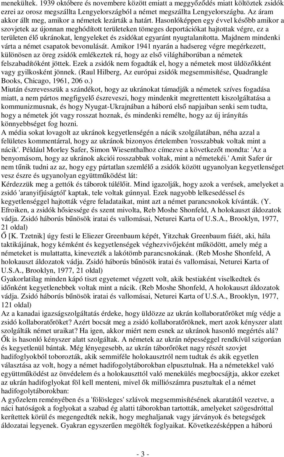 Hasonlóképpen egy évvel később amikor a szovjetek az újonnan meghódított területeken tömeges deportációkat hajtottak végre, ez a területen élő ukránokat, lengyeleket és zsidókat egyaránt