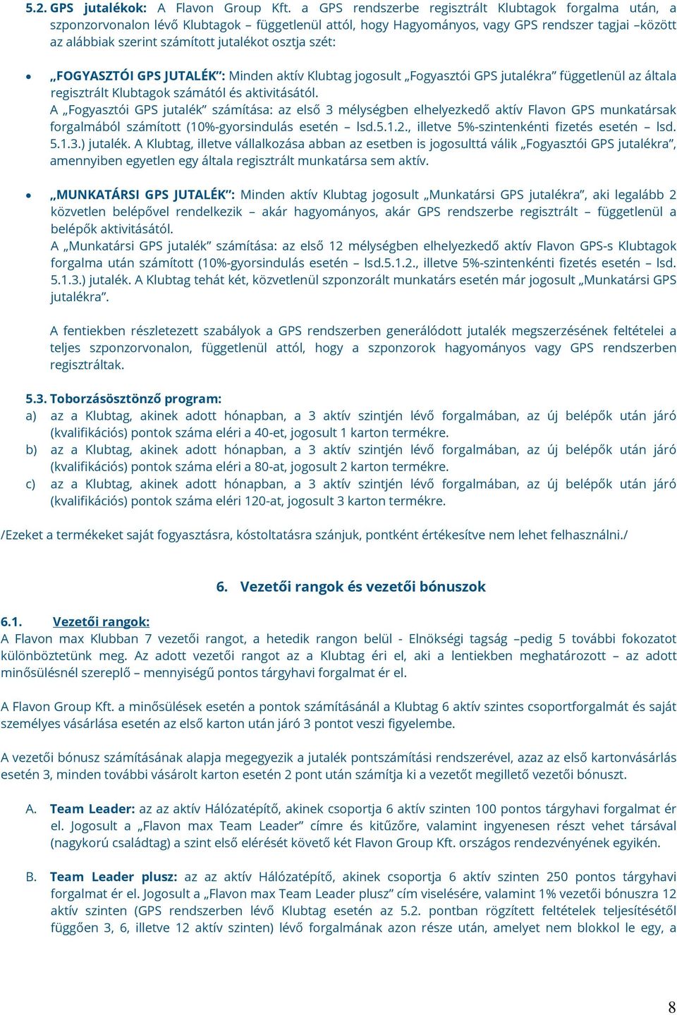 osztja szét: FOGYASZTÓI GPS JUTALÉK : Minden aktív Klubtag jogosult Fogyasztói GPS jutalékra függetlenül az általa regisztrált Klubtagok számától és aktivitásától.