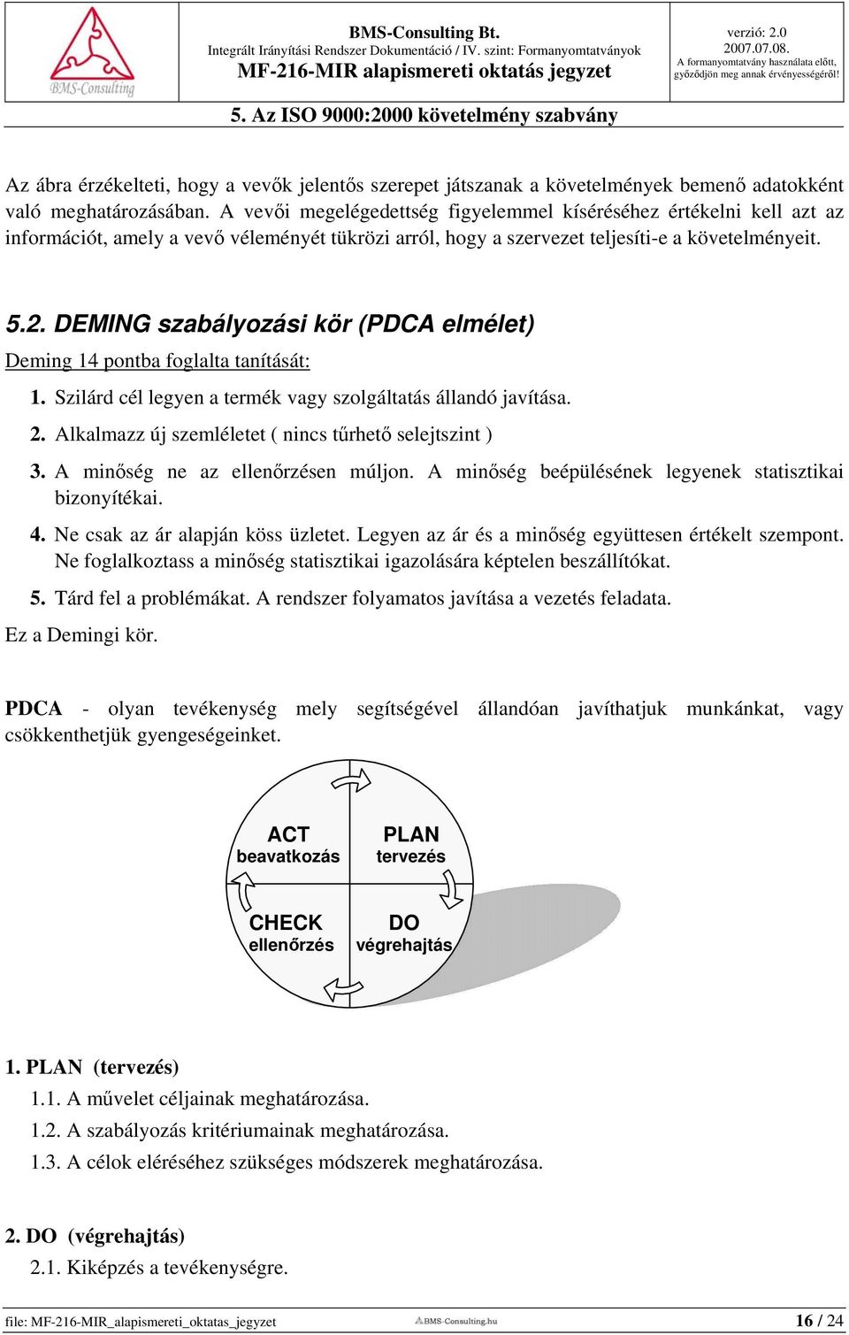 DEMING szabályozási kör (PDCA elmélet) Deming 14 pontba foglalta tanítását: 1. Szilárd cél legyen a termék vagy szolgáltatás állandó javítása. 2.