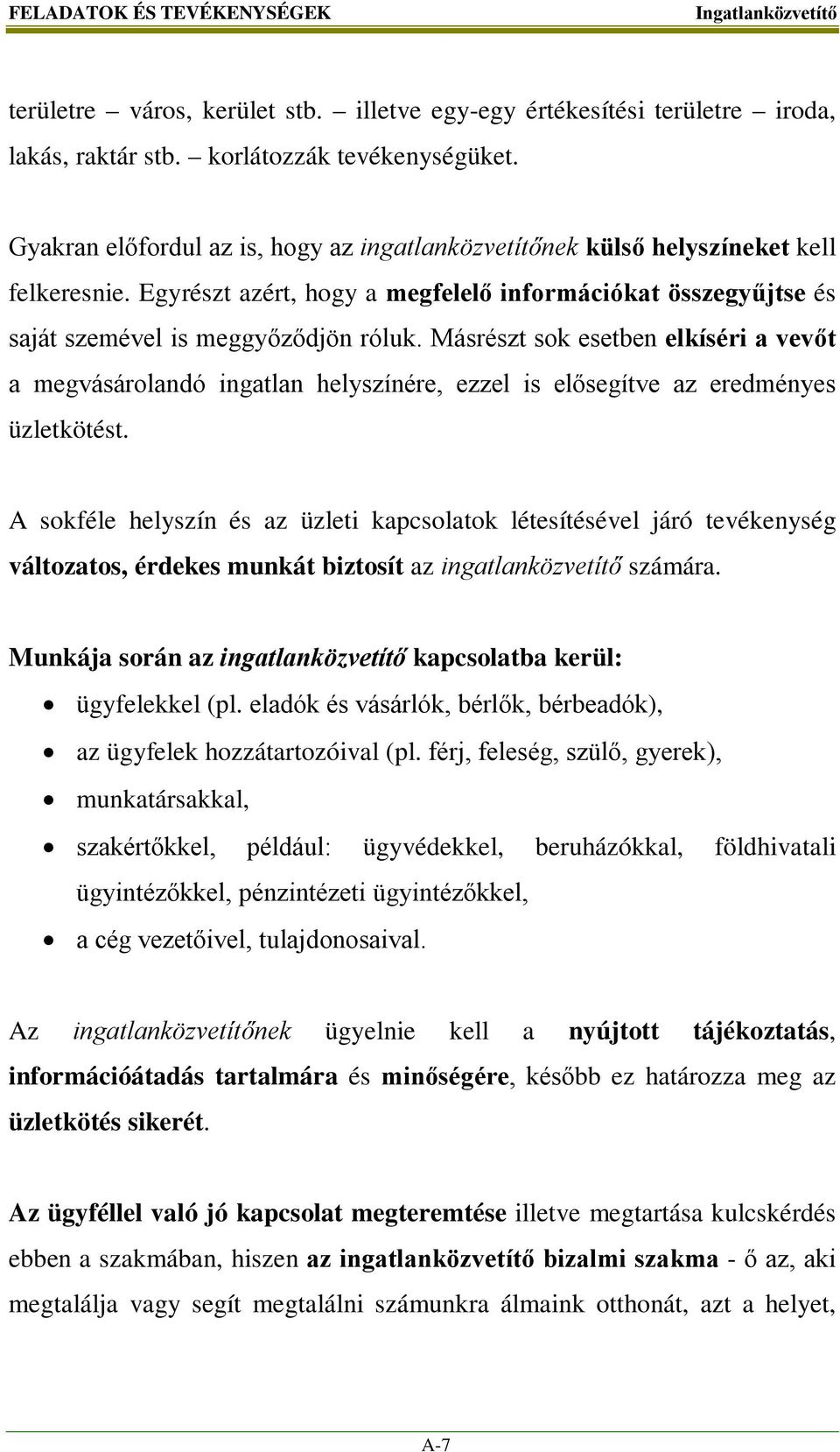 Másrészt sok esetben elkíséri a vevőt a megvásárolandó ingatlan helyszínére, ezzel is elősegítve az eredményes üzletkötést.