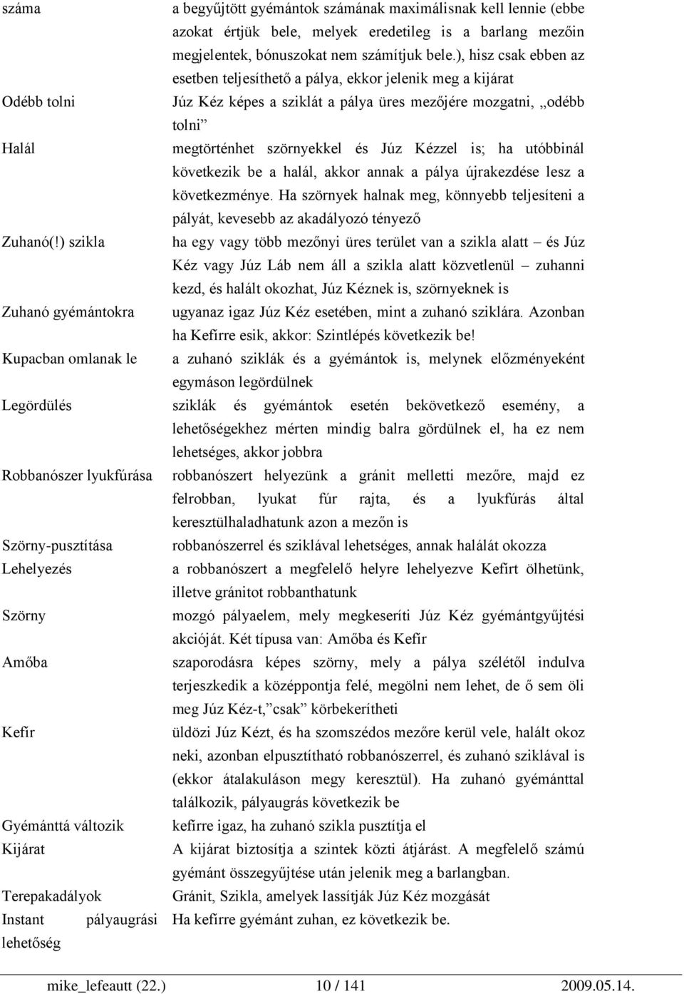 Kézzel is; ha utóbbinál következik be a halál, akkor annak a pálya újrakezdése lesz a következménye. Ha szörnyek halnak meg, könnyebb teljesíteni a pályát, kevesebb az akadályozó tényező Zuhanó(!