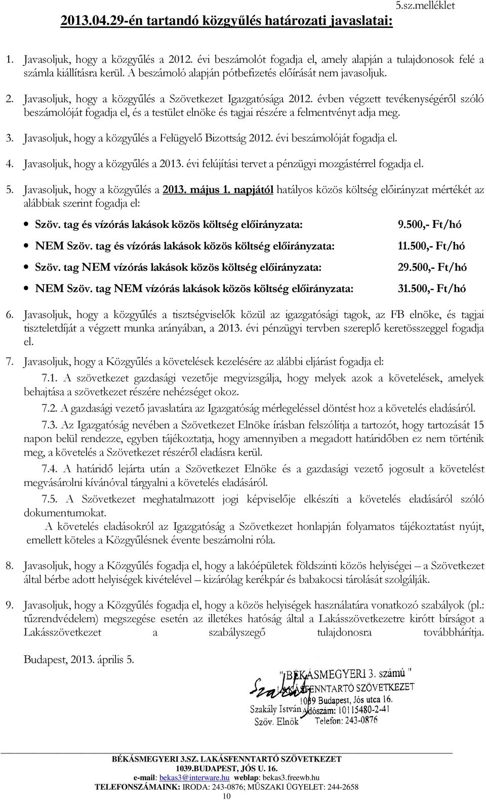 évben végzett tevékenységéről szóló beszámolóját fogadja el, és a testület elnöke és tagjai részére a felmentvényt adja meg. 3. Javasoljuk, hogy a közgyűlés a Felügyelő Bizottság 2012.