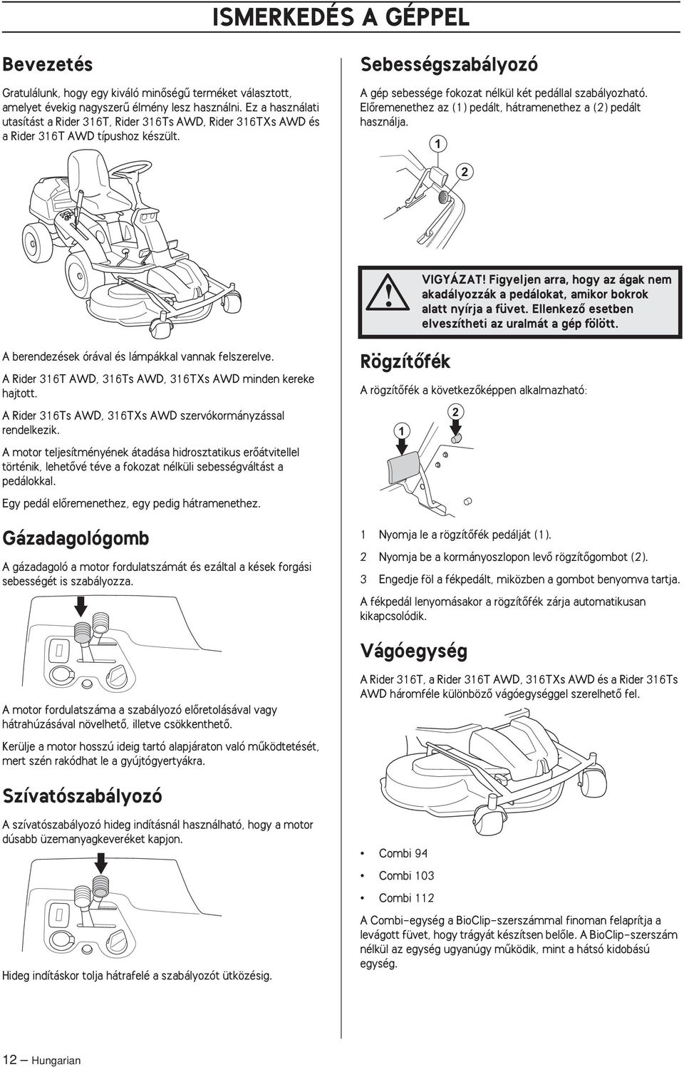 ElŒremenethez az (1) pedált, hátramenethez a (2) pedált használja. 1 2 VIGYÁZAT Figyeljen arra, hogy az ágak nem akadályozzák a pedálokat, amikor bokrok alatt nyírja a füvet.