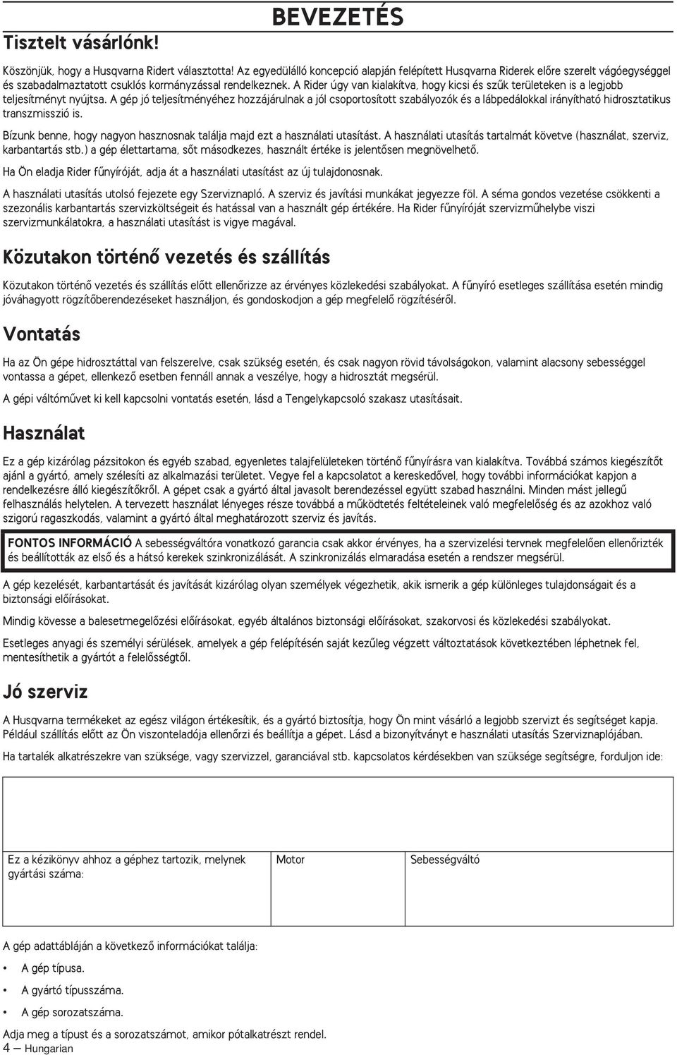 A gép jó teljesítményéhez hozzájárulnak a jól csoportosított szabályozók és a lábpedálokkal irányítható hidrosztatikus transzmisszió is.