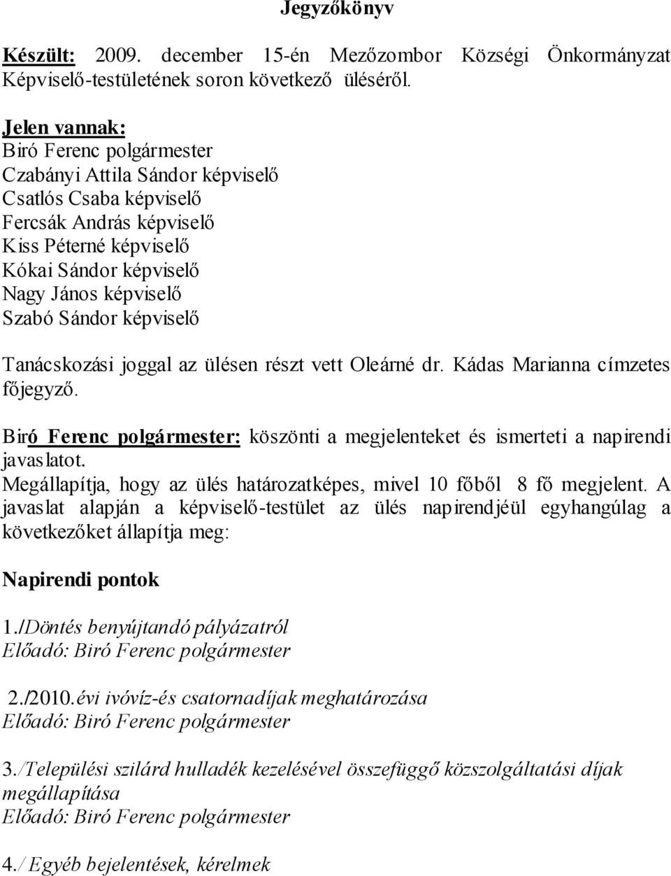 Sándor képviselő Tanácskozási joggal az ülésen részt vett Oleárné dr. Kádas Marianna címzetes főjegyző. Biró Ferenc polgármester: köszönti a megjelenteket és ismerteti a napirendi javaslatot.