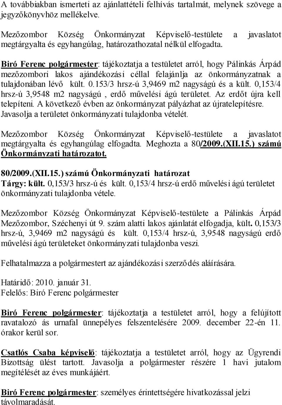 Biró Ferenc polgármester: tájékoztatja a testületet arról, hogy Pálinkás Árpád mezőzombori lakos ajándékozási céllal felajánlja az önkormányzatnak a tulajdonában lévő kült. 0.