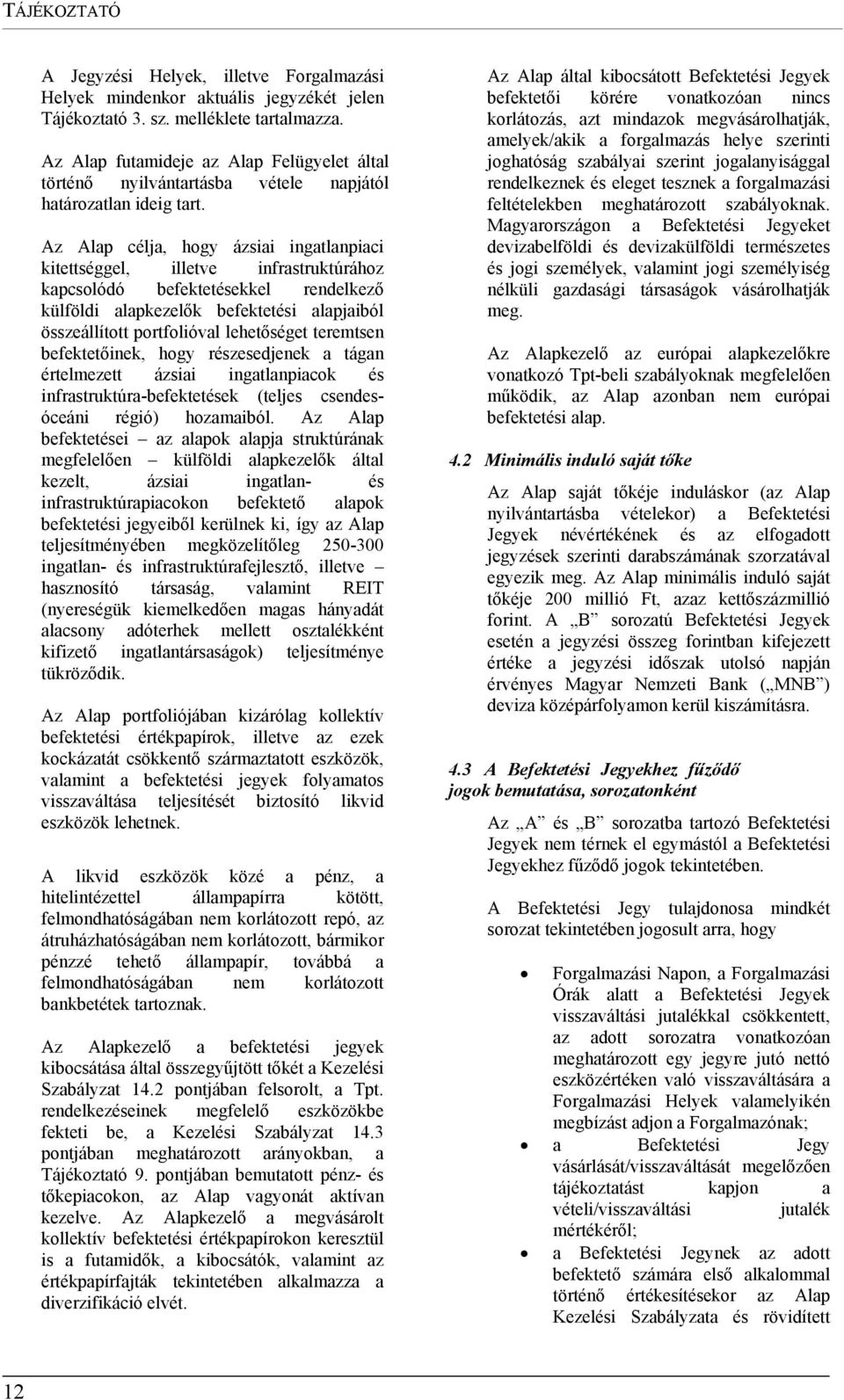 Az Alap célja, hogy ázsiai ingatlanpiaci kitettséggel, illetve infrastruktúrához kapcsolódó befektetésekkel rendelkező külföldi alapkezelők befektetési alapjaiból összeállított portfolióval