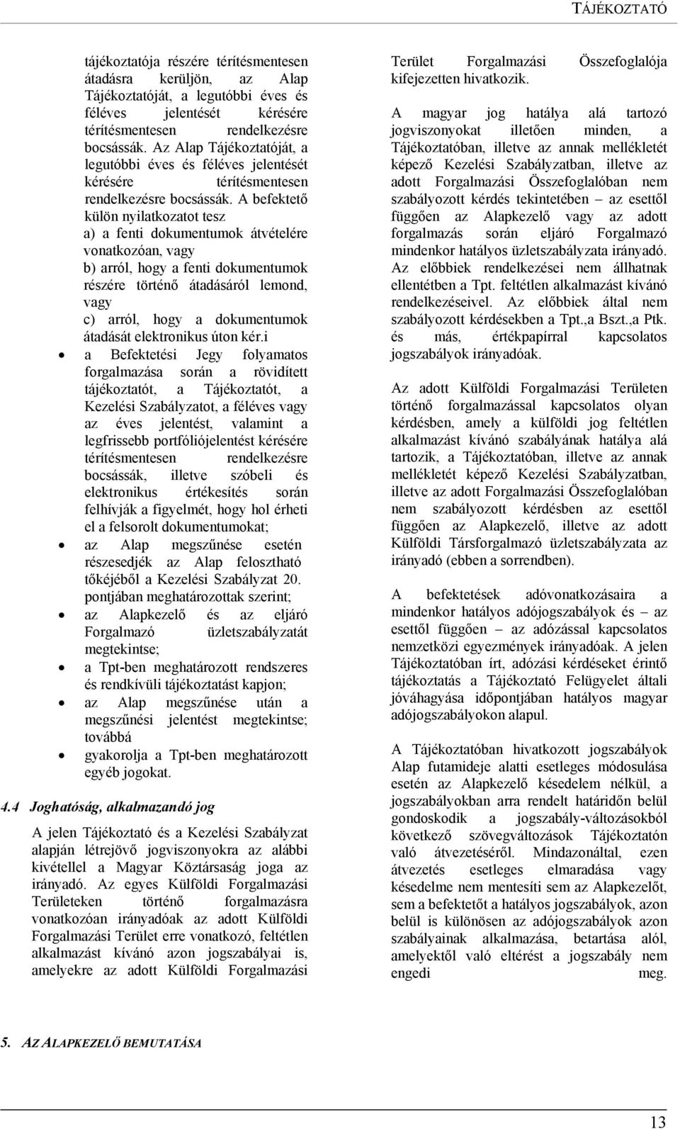 A befektető külön nyilatkozatot tesz a) a fenti dokumentumok átvételére vonatkozóan, vagy b) arról, hogy a fenti dokumentumok részére történő átadásáról lemond, vagy c) arról, hogy a dokumentumok