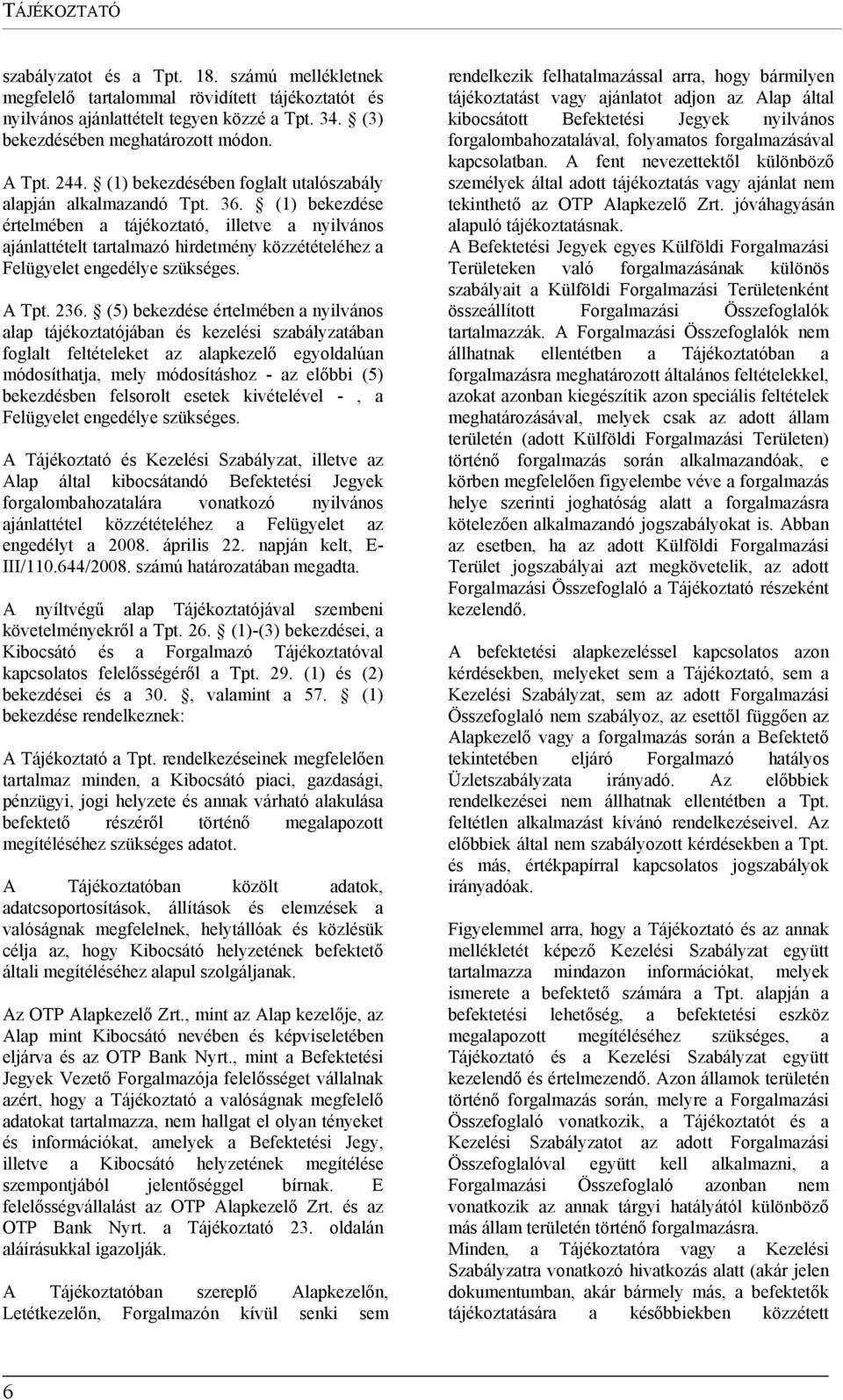 (1) bekezdése értelmében a tájékoztató, illetve a nyilvános ajánlattételt tartalmazó hirdetmény közzétételéhez a Felügyelet engedélye szükséges. A Tpt. 236.