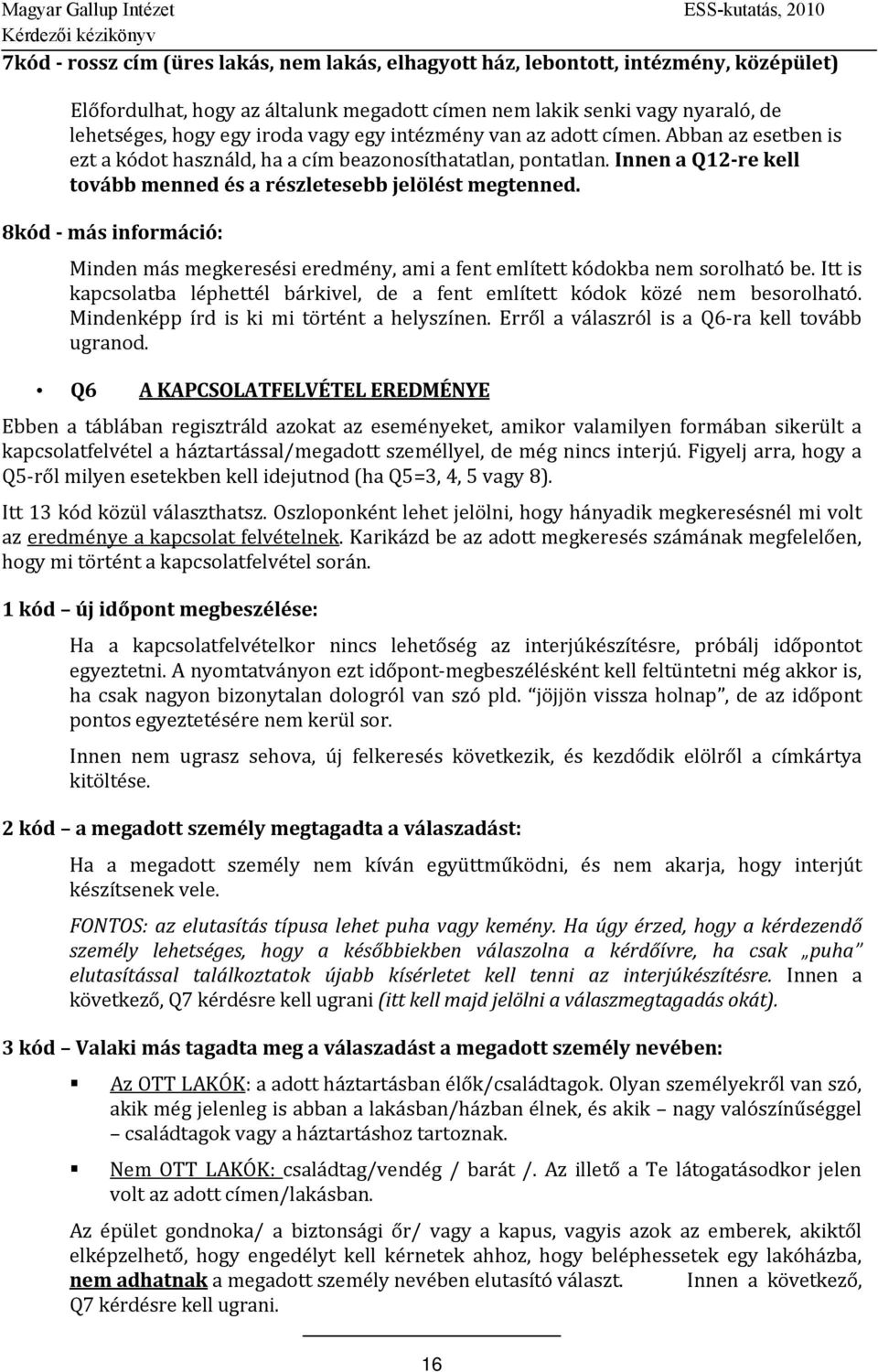 8kód más információ: Minden más megkeresési eredmény, ami a fent említett kódokba nem sorolható be. Itt is kapcsolatba léphettél bárkivel, de a fent említett kódok közé nem besorolható.