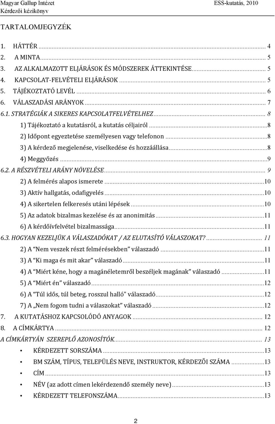..8 3) A kérdező megjelenése, viselkedése és hozzáállása...8 4) Meggyőzés...9 6.2. A RÉSZVÉTELI ARÁNY NÖVELÉSE... 9 2) A felmérés alapos ismerete...10 3) Aktív hallgatás, odafigyelés.