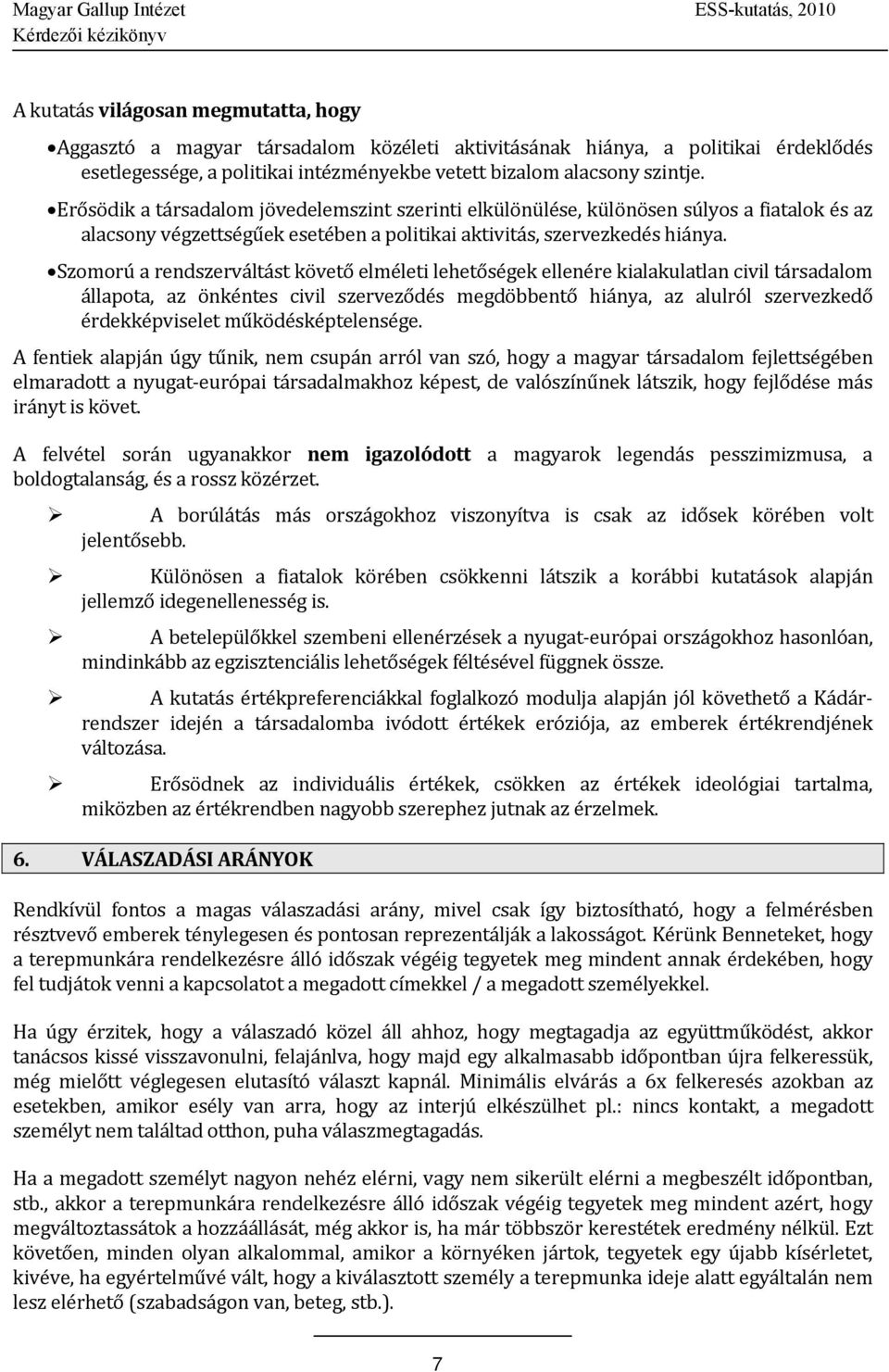 Szomorú a rendszerváltást követő elméleti lehetőségek ellenére kialakulatlan civil társadalom állapota, az önkéntes civil szerveződés megdöbbentő hiánya, az alulról szervezkedő érdekképviselet