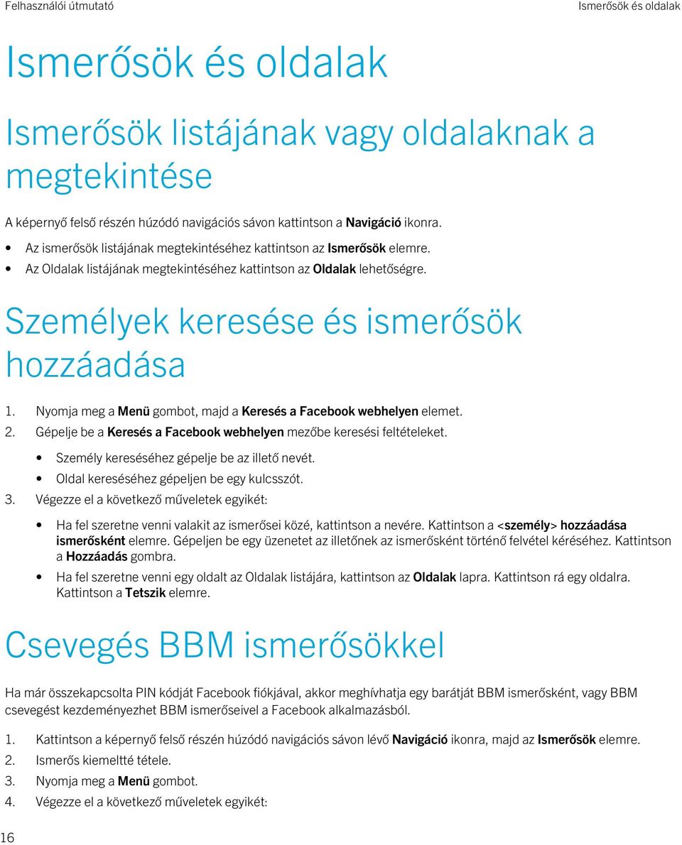 Nyomja meg a Menü gombot, majd a Keresés a Facebook webhelyen elemet. 2. Gépelje be a Keresés a Facebook webhelyen mezőbe keresési feltételeket. Személy kereséséhez gépelje be az illető nevét.