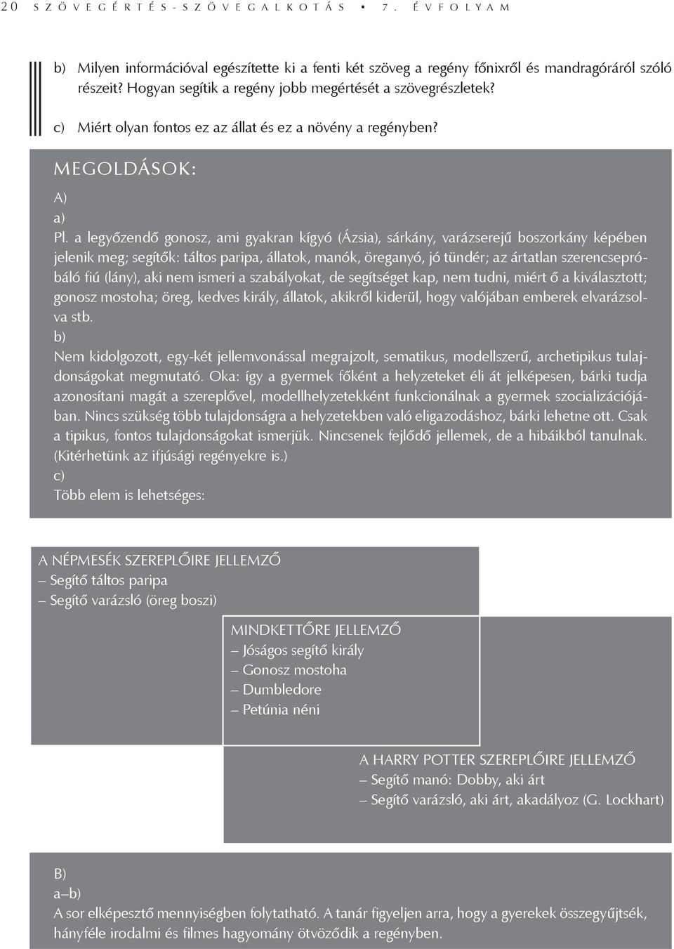 a legyőzendő gonosz, ami gyakran kígyó (Ázsia), sárkány, varázserejű boszorkány képében jelenik meg; segítők: táltos paripa, állatok, manók, öreganyó, jó tündér; az ártatlan szerencsepróbáló fiú