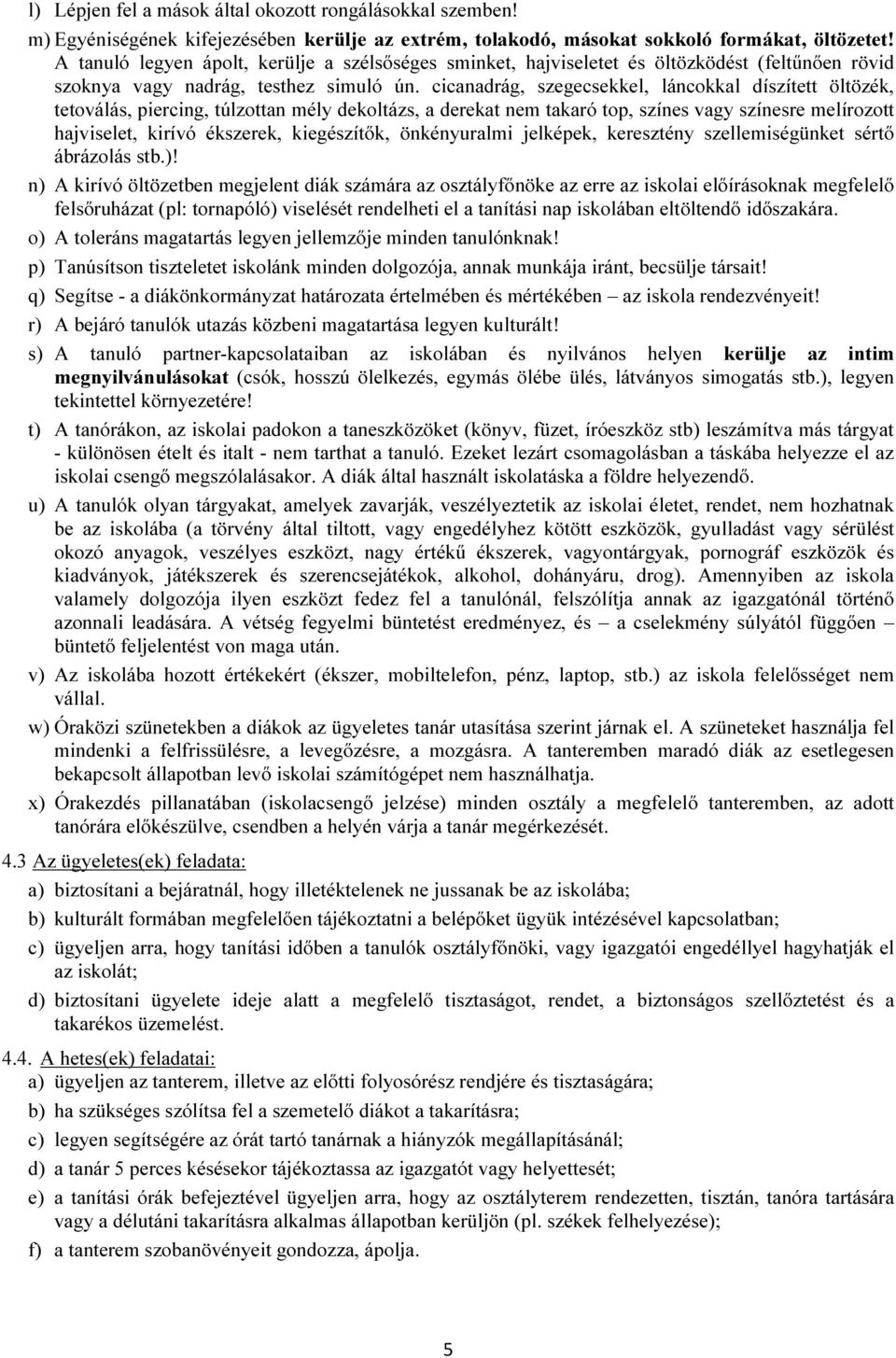 cicanadrág, szegecsekkel, láncokkal díszített öltözék, tetoválás, piercing, túlzottan mély dekoltázs, a derekat nem takaró top, színes vagy színesre melírozott hajviselet, kirívó ékszerek,