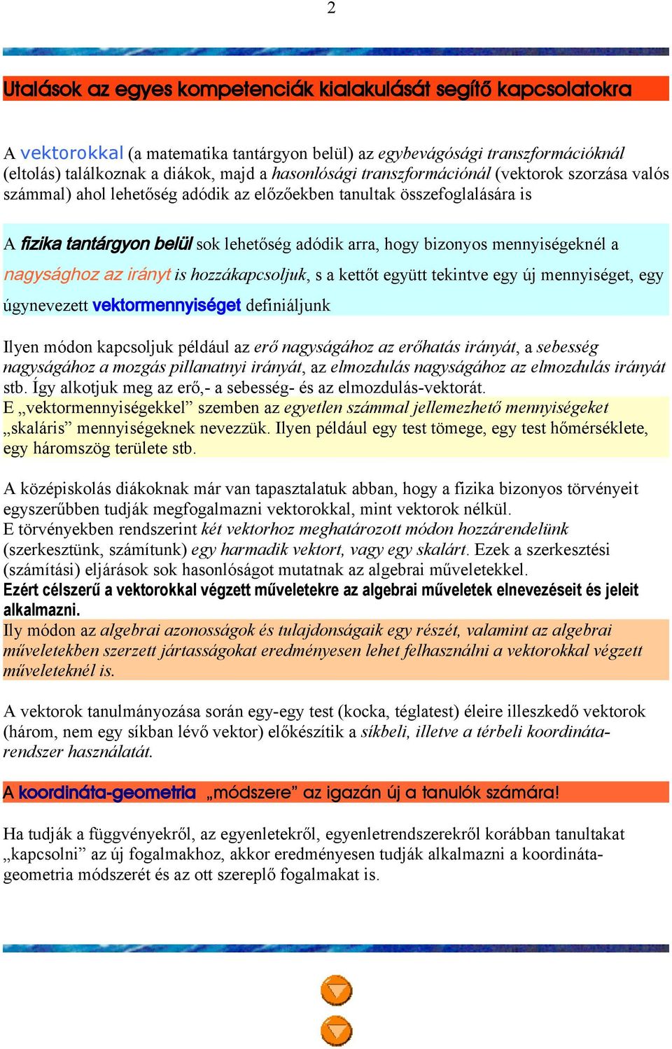 mennyiségeknél a nagysághoz az irányt is hozzákapcsoljuk, s a kettőt együtt tekintve egy új mennyiséget, egy úgynevezett vektormennyiséget definiáljunk Ilyen módon kapcsoljuk például az erő