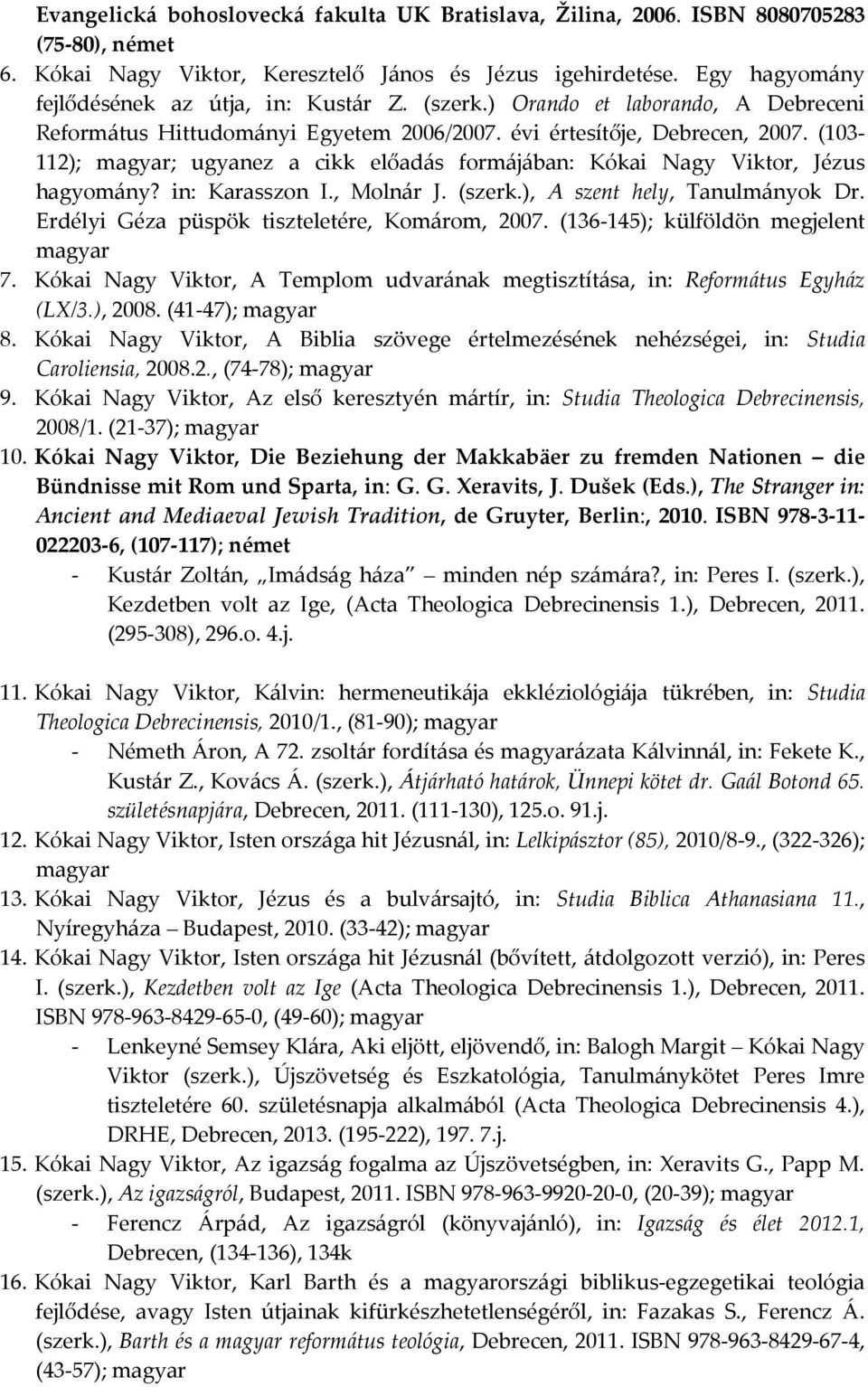 (103-112); magyar; ugyanez a cikk előadás formájában: Kókai Nagy Viktor, Jézus hagyomány? in: Karasszon I., Molnár J. (szerk.), A szent hely, Tanulmányok Dr.