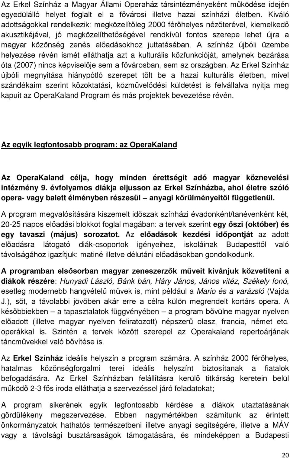 előadásokhoz juttatásában. A színház újbóli üzembe helyezése révén ismét elláthatja azt a kulturális közfunkcióját, amelynek bezárása óta (2007) nincs képviselője sem a fővárosban, sem az országban.