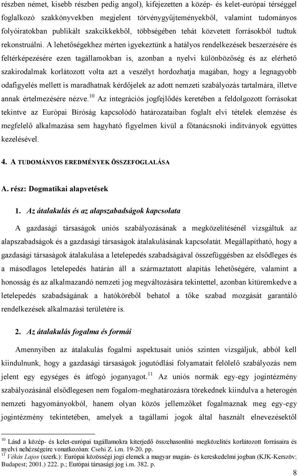 A lehetőségekhez mérten igyekeztünk a hatályos rendelkezések beszerzésére és feltérképezésére ezen tagállamokban is, azonban a nyelvi különbözőség és az elérhető szakirodalmak korlátozott volta azt a