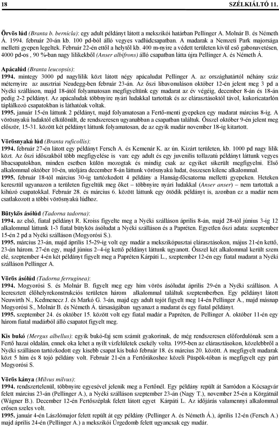 400 m-nyire a védett területen kívül eső gabonavetésen, 4000 pd-os, 90 %-ban nagy lilikekből (Anser albifrons) álló csapatban látta újra Pellinger A. és Németh Á. Apácalúd (Branta leucopsis): 1994.