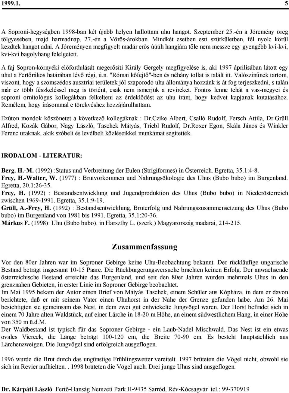 A faj Sopron-környéki előfordulását megerősíti Király Gergely megfigyelése is, aki 1997 áprilisában látott egy uhut a Fertőrákos határában lévő régi, ú.n. "Római kőfejtő"-ben és néhány tollat is talált itt.