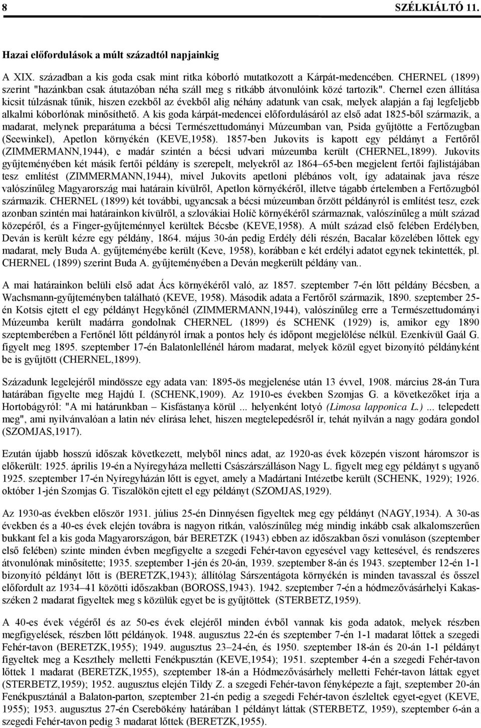 Chernel ezen állítása kicsit túlzásnak tűnik, hiszen ezekből az évekből alig néhány adatunk van csak, melyek alapján a faj legfeljebb alkalmi kóborlónak minősíthető.