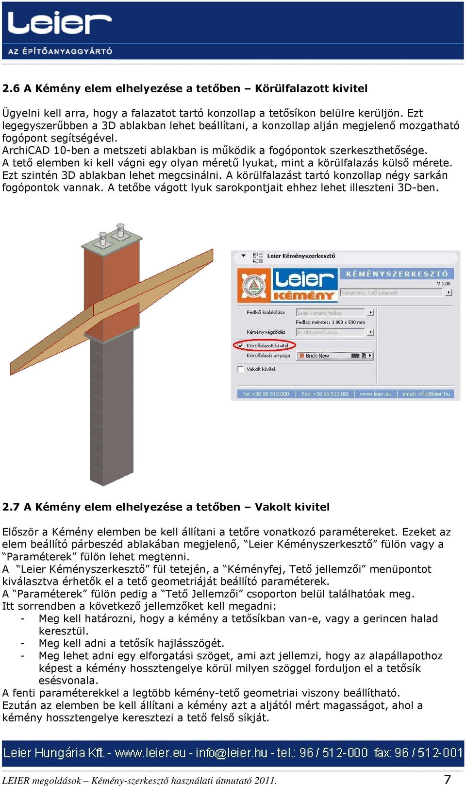 A tető elemben ki kell vágni egy olyan méretű lyukat, mint a körülfalazás külső mérete. Ezt szintén 3D ablakban lehet megcsinálni. A körülfalazást tartó konzollap négy sarkán fogópontok vannak.