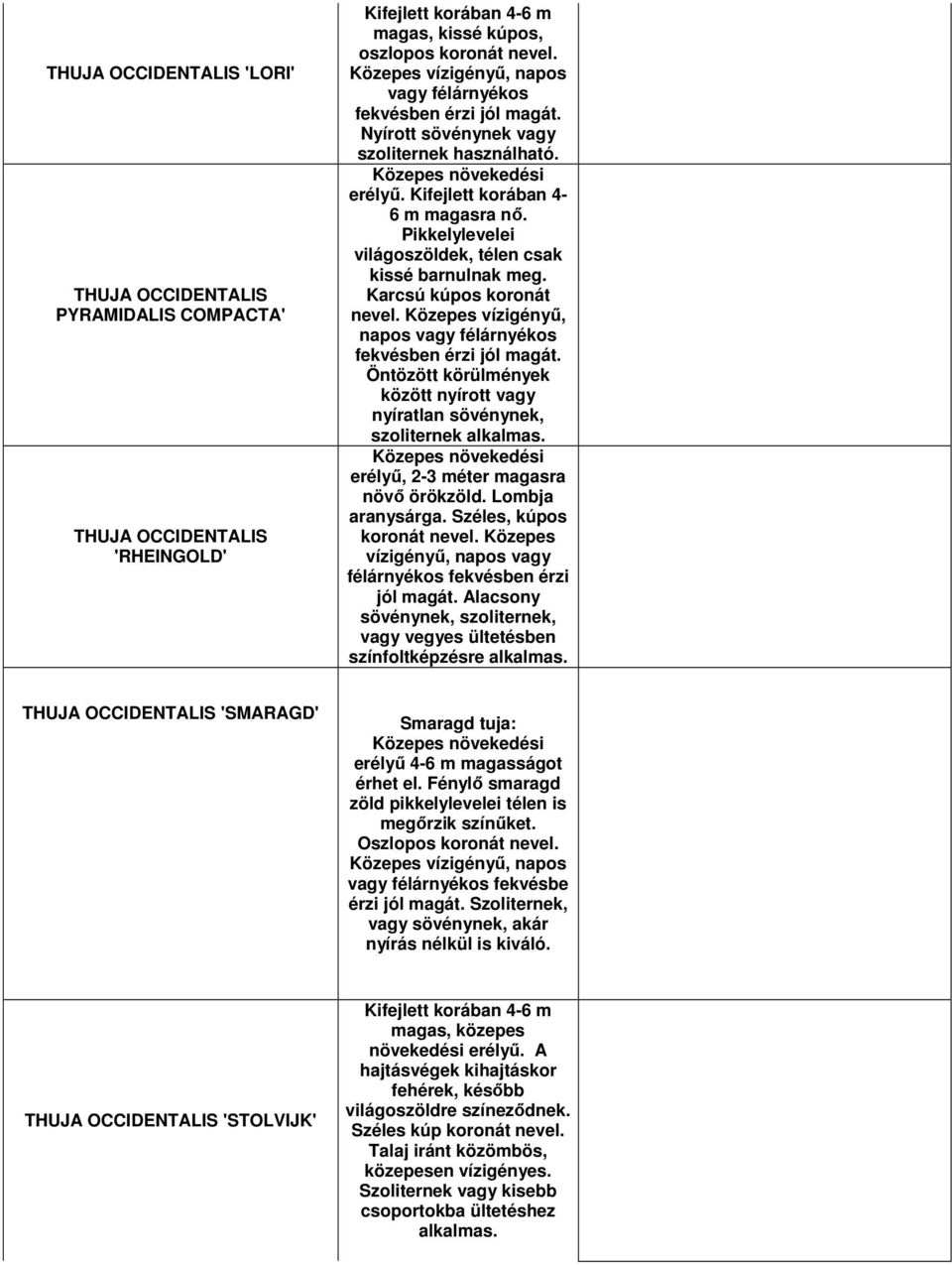 Pikkelylevelei világoszöldek, télen csak kissé barnulnak meg. Karcsú kúpos koronát nevel. Közepes vízigényő, napos vagy félárnyékos fekvésben érzi jól magát.