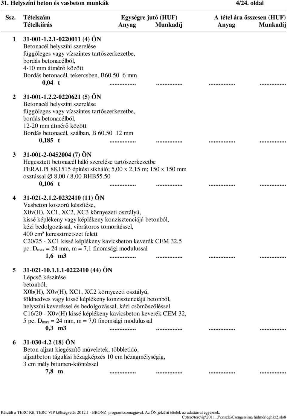 50 6 mm 0,04 t............ 2 31-001-1.2.2-0220621 (5) ÖN Betonacél helyszíni szerelése függ leges vagy vízszintes tartószerkezetbe, bordás betonacélból, 12-20 mm átmér között Bordás betonacél, szálban, B 60.