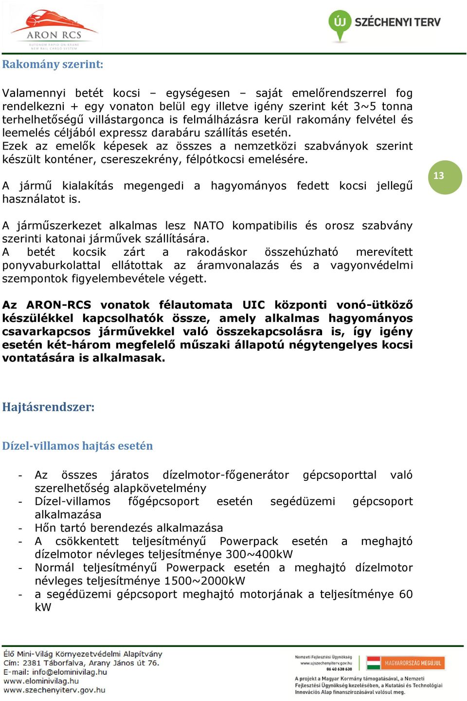 Ezek az emelők képesek az összes a nemzetközi szabványok szerint készült konténer, csereszekrény, félpótkocsi emelésére. A jármű kialakítás megengedi a hagyományos fedett kocsi jellegű használatot is.