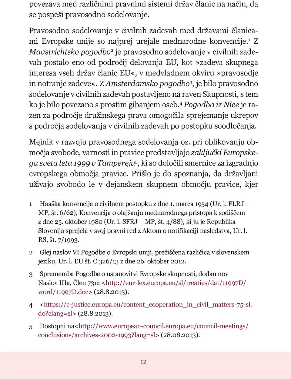 1 Z Maastrichtsko pogodbo 2 je pravosodno sodelovanje v civilnih zadevah postalo eno od področij delovanja EU, kot»zadeva skupnega interesa vseh držav članic EU«, v medvladnem okviru»pravosodje in