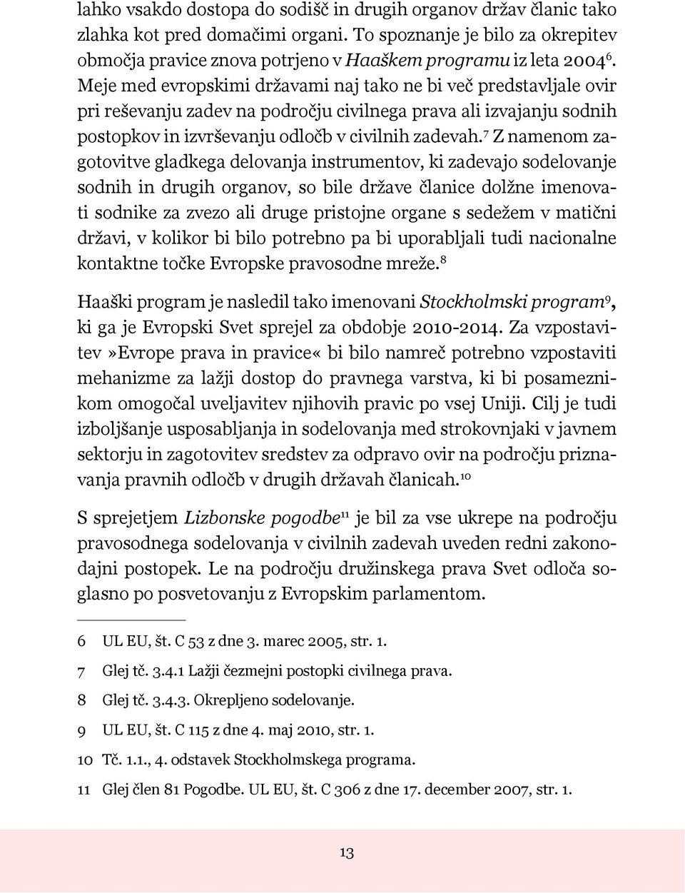 7 Z namenom zagotovitve gladkega delovanja instrumentov, ki zadevajo sodelovanje sodnih in drugih organov, so bile države članice dolžne imenovati sodnike za zvezo ali druge pristojne organe s