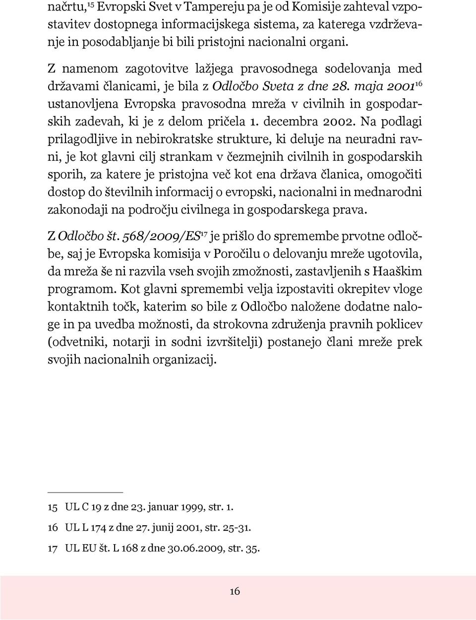 maja 2001 16 usta novljena Evropska pravosodna mreža v civilnih in gospodarskih zadevah, ki je z delom pričela 1. decembra 2002.