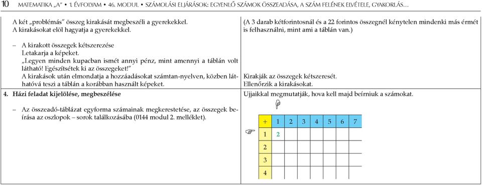 ) A kirakott összegek kétszerezése Letakarja a képeket. Legyen minden kupacban ismét annyi pénz, mint amennyi a táblán volt látható! Egészítsétek ki az összegeket!