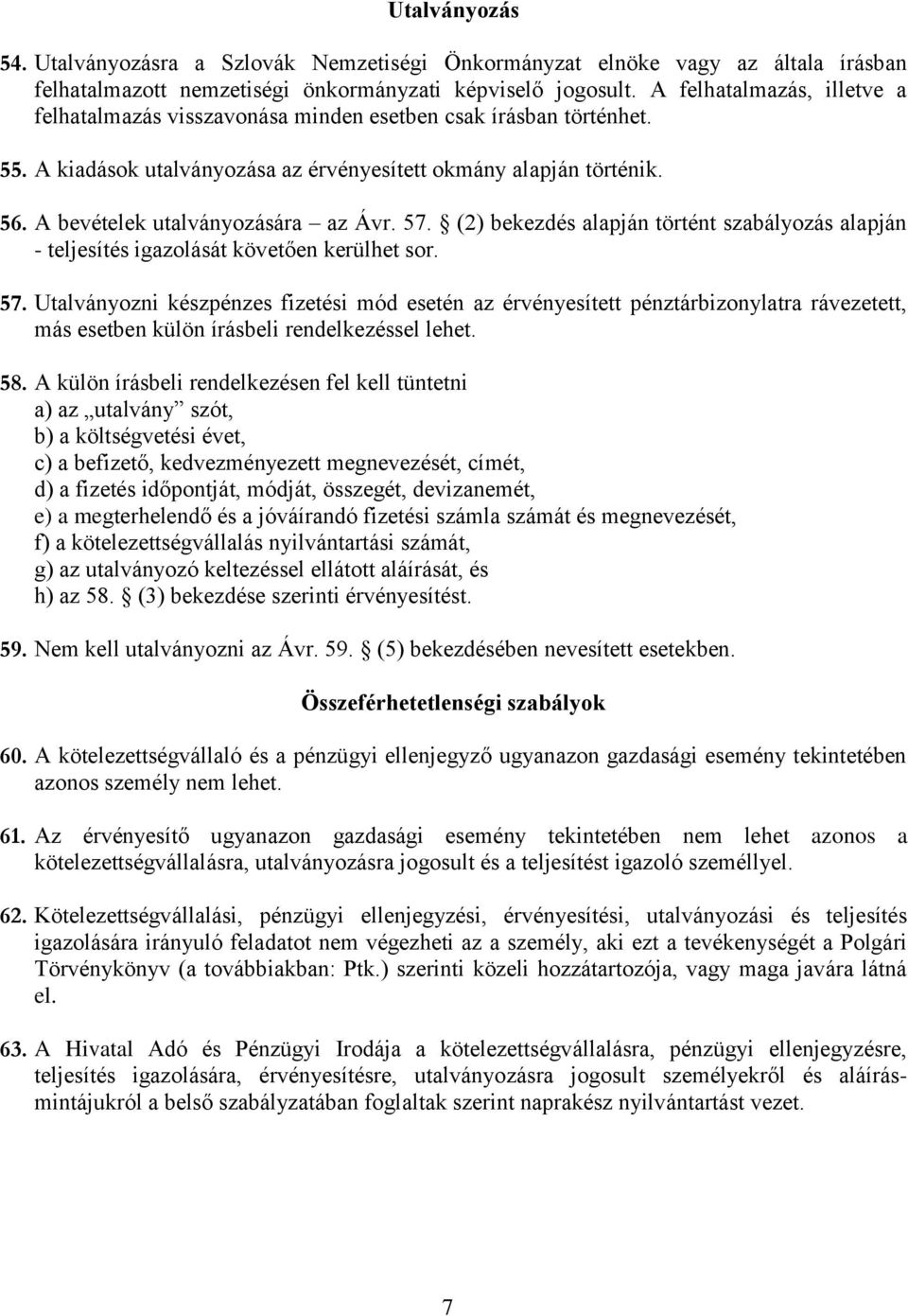 A bevételek utalványozására az Ávr. 57. (2) bekezdés alapján történt szabályozás alapján - teljesítés igazolását követően kerülhet sor. 57. Utalványozni készpénzes fizetési mód esetén az érvényesített pénztárbizonylatra rávezetett, más esetben külön írásbeli rendelkezéssel lehet.