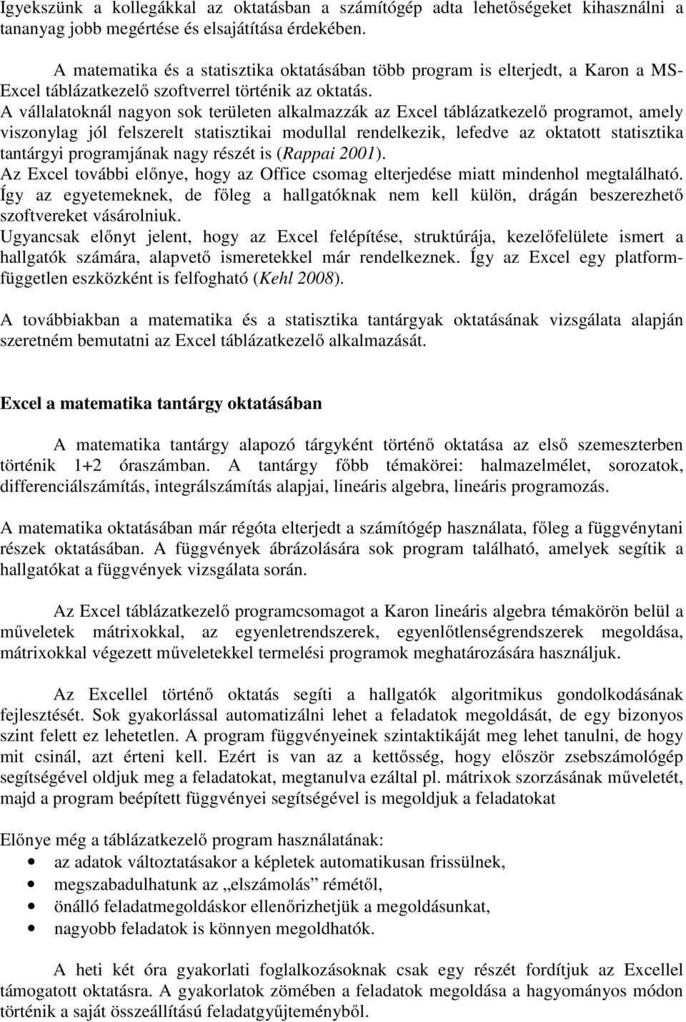 A vállalatoknál nagyon sok területen alkalmazzák az Excel táblázatkezelő programot, amely viszonylag jól felszerelt statisztikai modullal rendelkezik, lefedve az oktatott statisztika tantárgyi