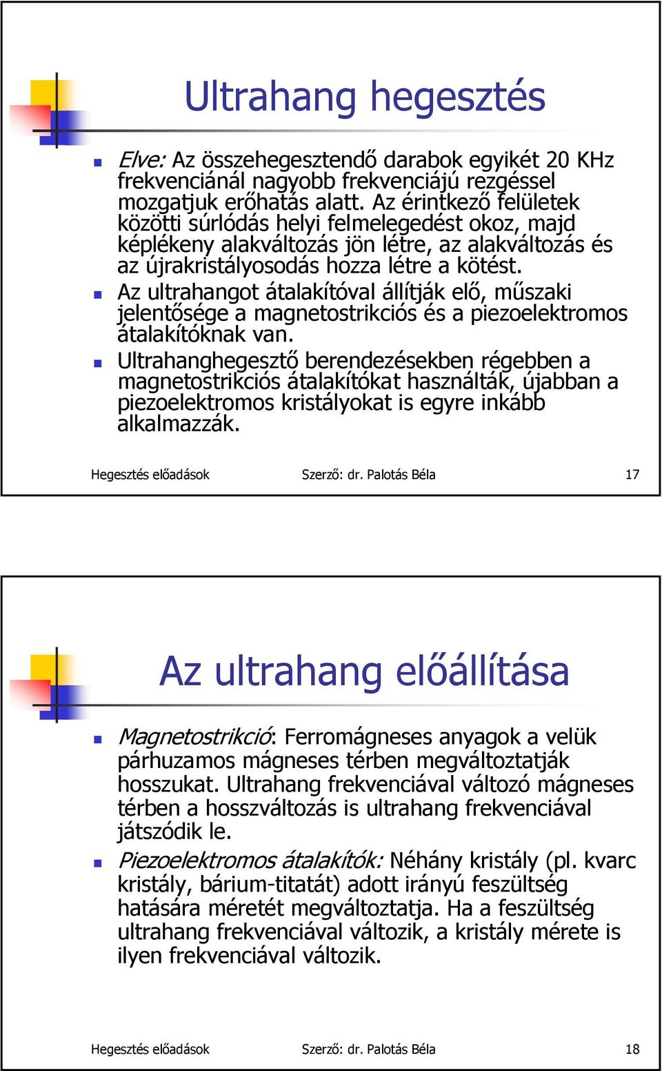 Az ultrahangot átalakítóval állítják elő, műszaki jelentősége a magnetostrikciós és a piezoelektromos átalakítóknak van.