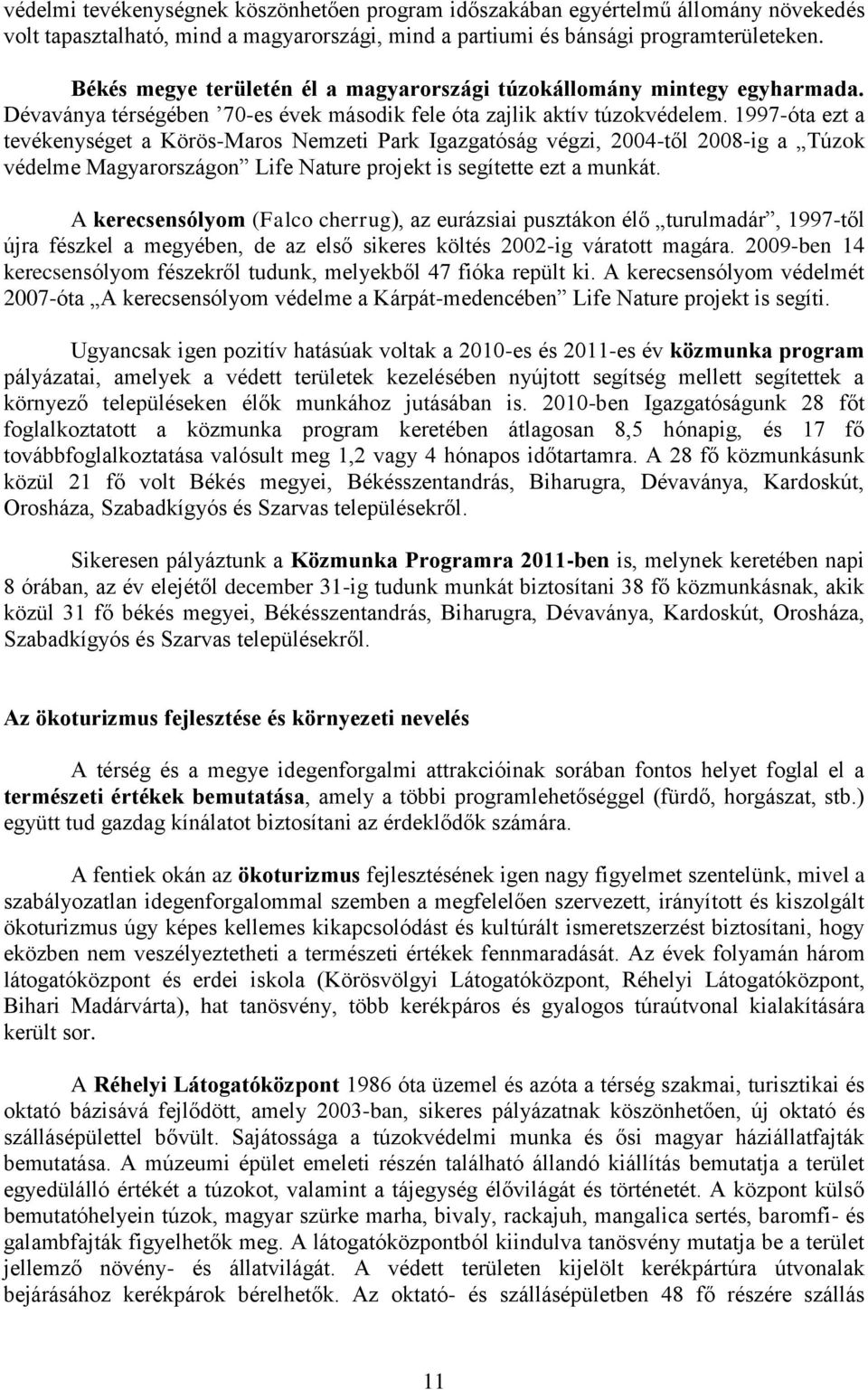 1997-óta ezt a tevékenységet a Körös-Maros Nemzeti Park Igazgatóság végzi, 2004-től 2008-ig a Túzok védelme Magyarországon Life Nature projekt is segítette ezt a munkát.