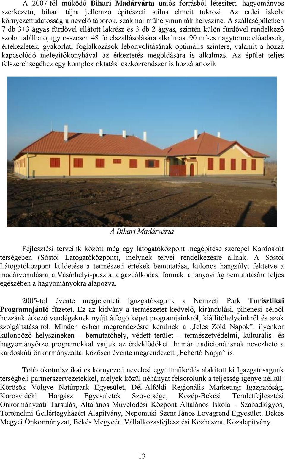 A szállásépületben 7 db 3+3 ágyas fürdővel ellátott lakrész és 3 db 2 ágyas, szintén külön fürdővel rendelkező szoba található, így összesen 48 fő elszállásolására alkalmas.