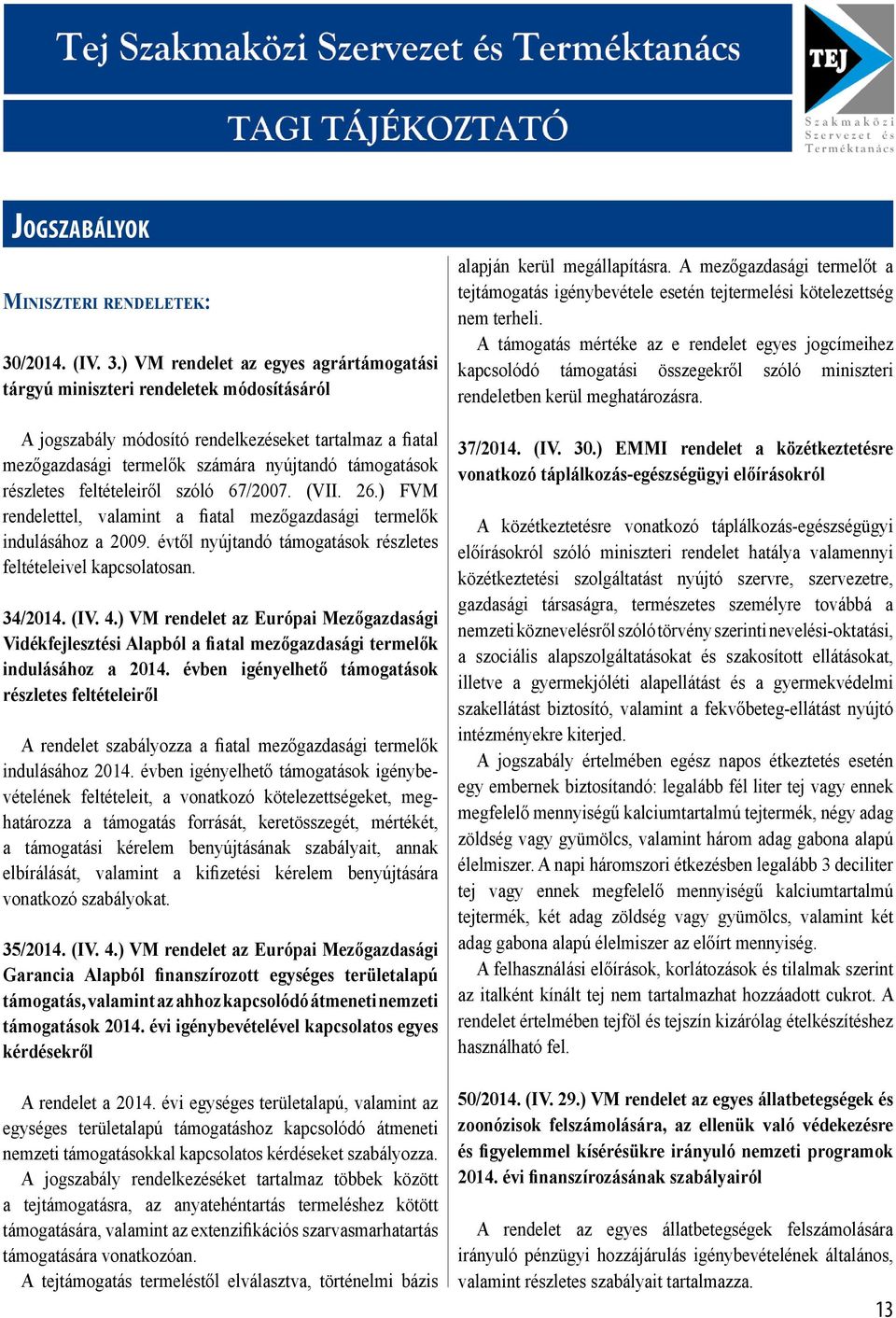 ) VM rendelet az egyes agrártámogatási tárgyú miniszteri rendeletek módosításáról A jogszabály módosító rendelkezéseket tartalmaz a fiatal mezőgazdasági termelők számára nyújtandó támogatások