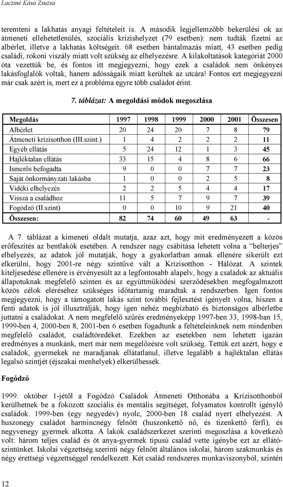 68 esetben bántalmazás miatt, 43 esetben pedig családi, rokoni viszály miatt volt szükség az elhelyezésre.