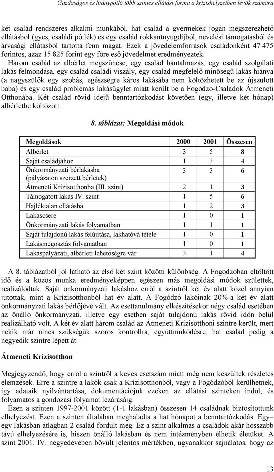 Ezek a jövedelemforrások családonként 47 475 forintos, azaz 15 825 forint egy főre eső jövedelmet eredményeztek.