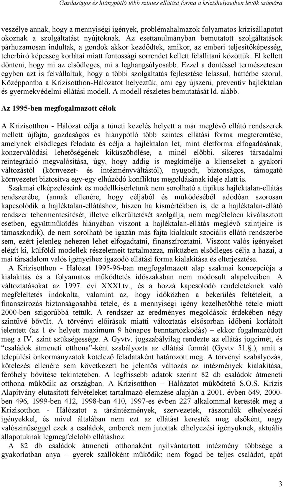 Az esettanulmányban bemutatott szolgáltatások párhuzamosan indultak, a gondok akkor kezdődtek, amikor, az emberi teljesítőképesség, teherbíró képesség korlátai miatt fontossági sorrendet kellett