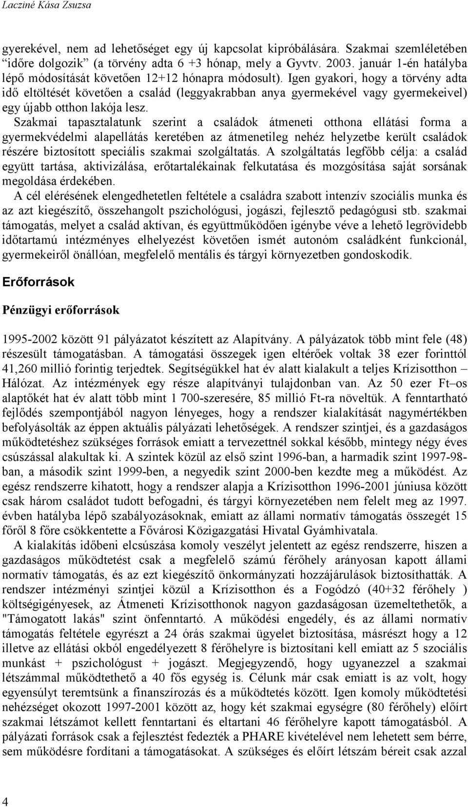 Igen gyakori, hogy a törvény adta idő eltöltését követően a család (leggyakrabban anya gyermekével vagy gyermekeivel) egy újabb otthon lakója lesz.