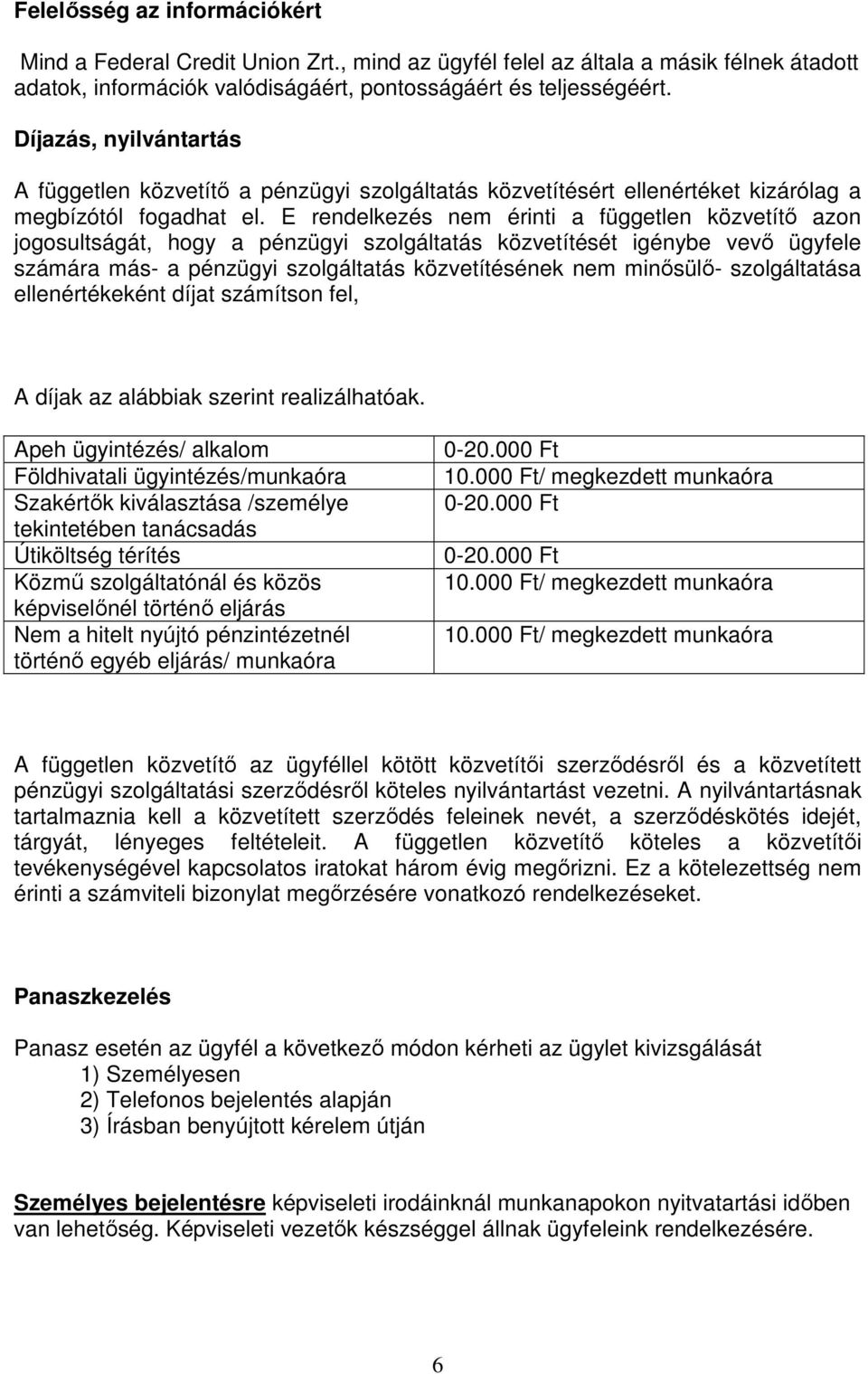 E rendelkezés nem érinti a független közvetítő azon jogosultságát, hogy a pénzügyi szolgáltatás közvetítését igénybe vevő ügyfele számára más- a pénzügyi szolgáltatás közvetítésének nem minősülő-